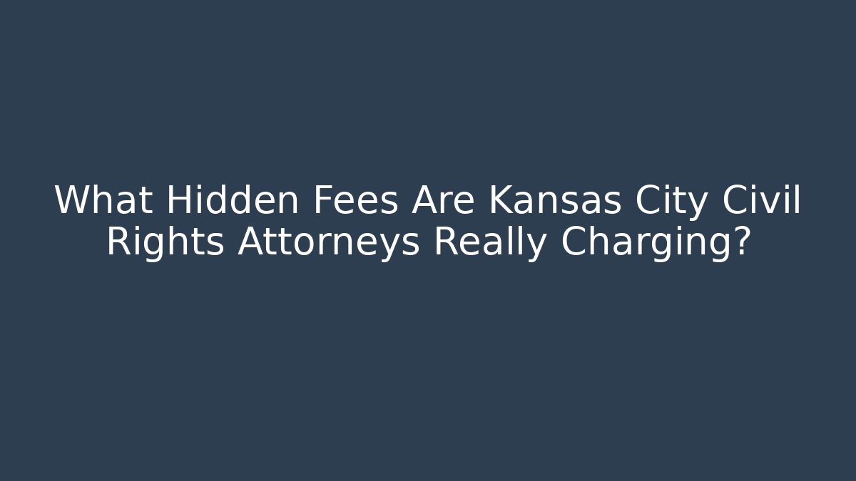 What Hidden Fees Are Kansas City Civil Rights Attorneys Really Charging?