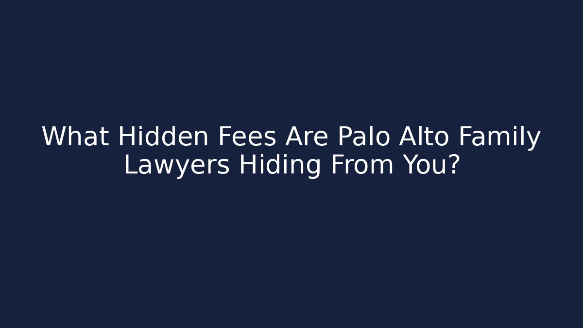 What Hidden Fees Are Palo Alto Family Lawyers Hiding From You?