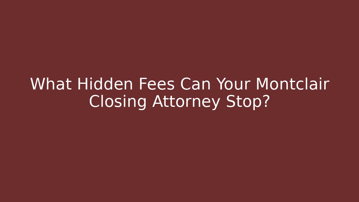 What Hidden Fees Can Your Montclair Closing Attorney Stop?