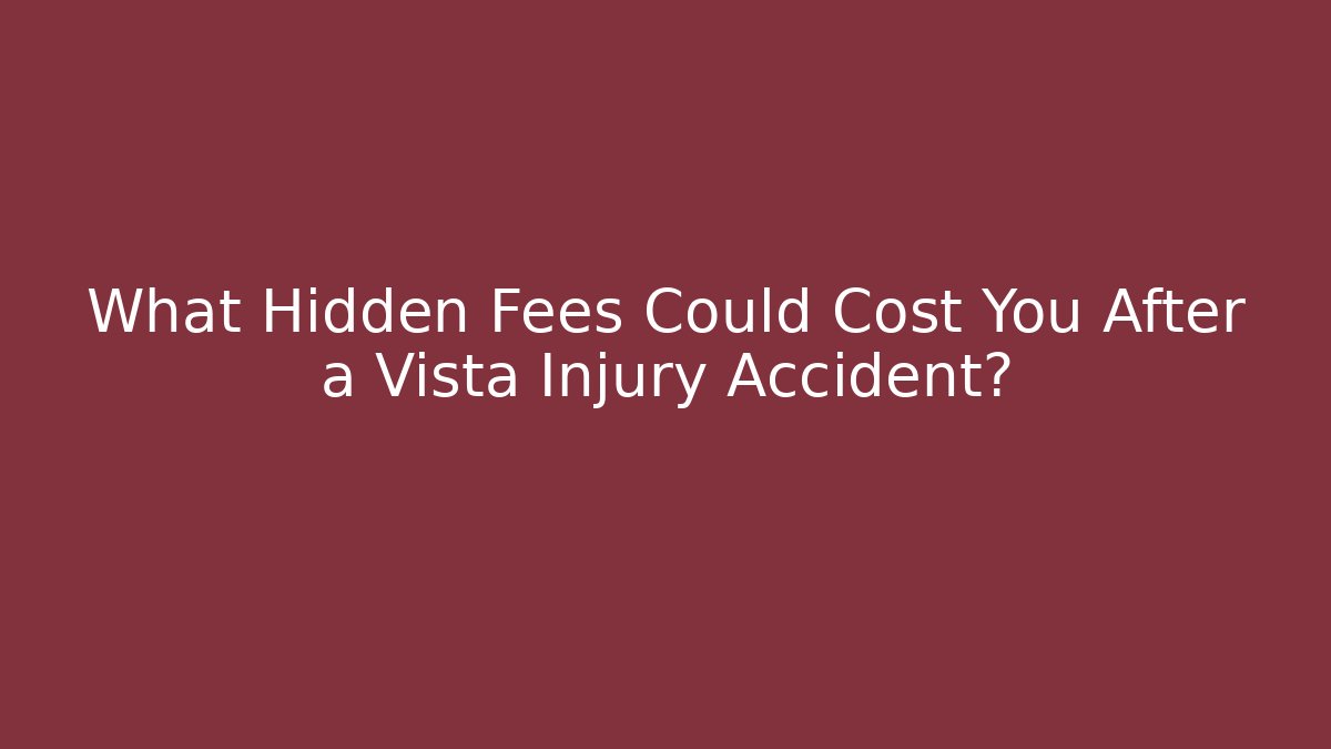 What Hidden Fees Could Cost You After a Vista Injury Accident?