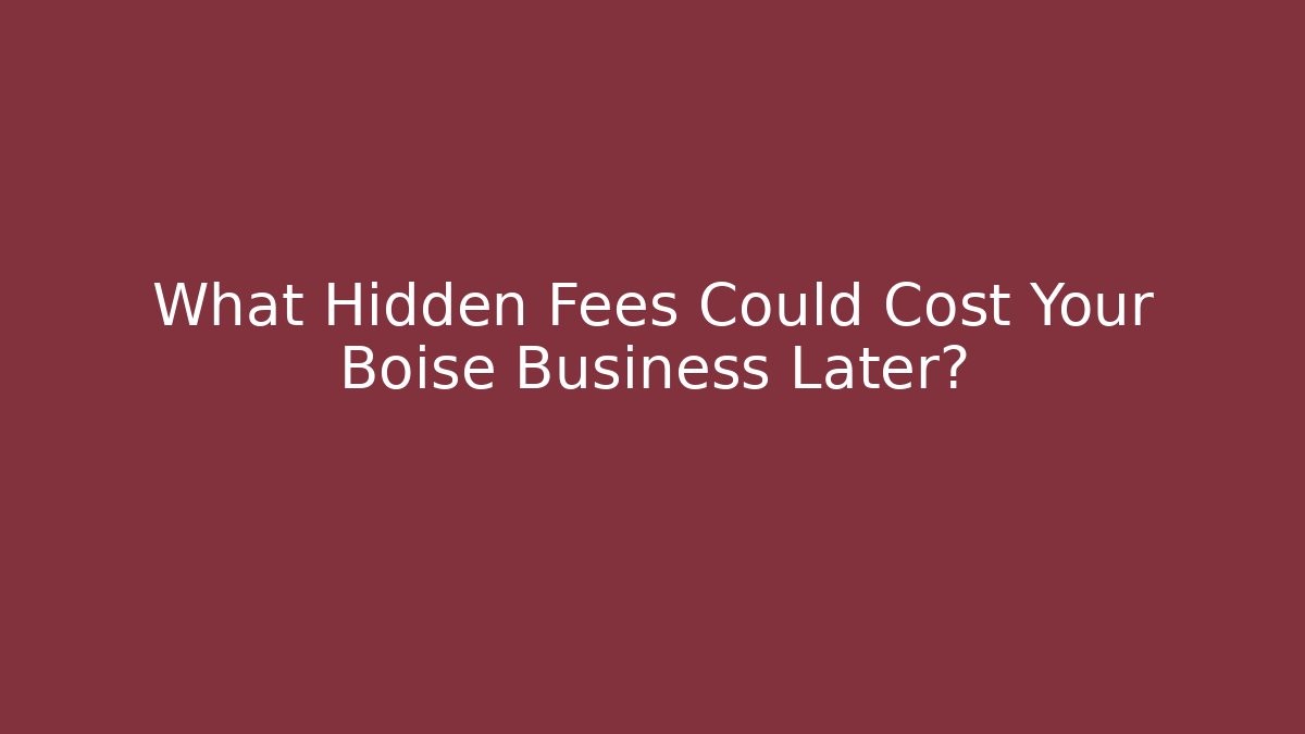 What Hidden Fees Could Cost Your Boise Business Later?