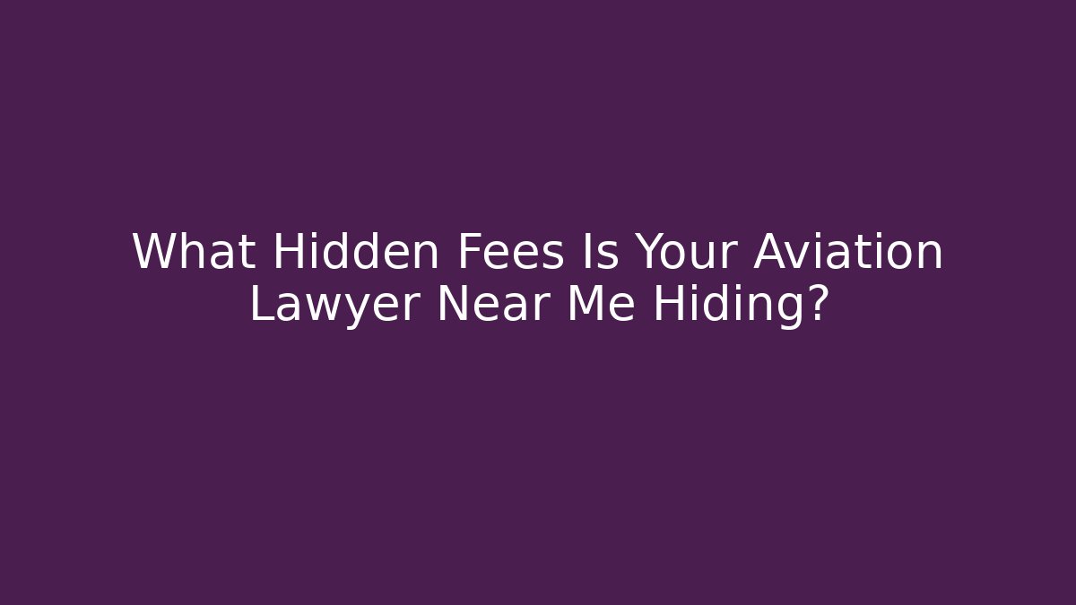 What Hidden Fees Is Your Aviation Lawyer Near Me Hiding?