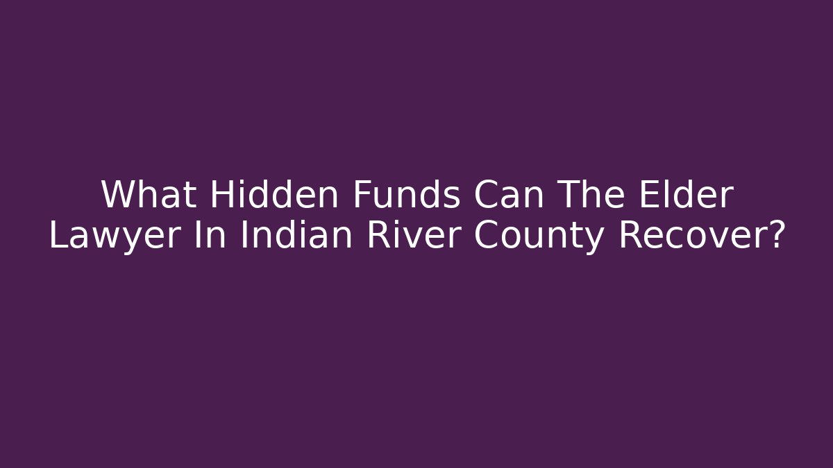What Hidden Funds Can The Elder Lawyer In Indian River County Recover?