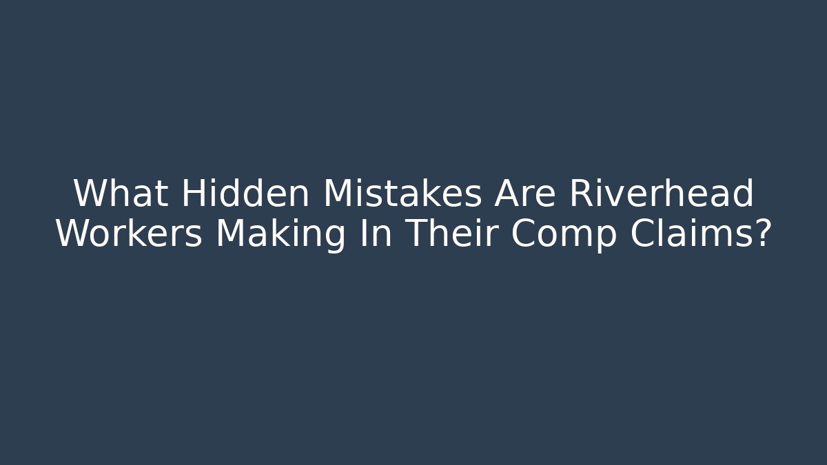 What Hidden Mistakes Are Riverhead Workers Making In Their Comp Claims? - WealthxGroup