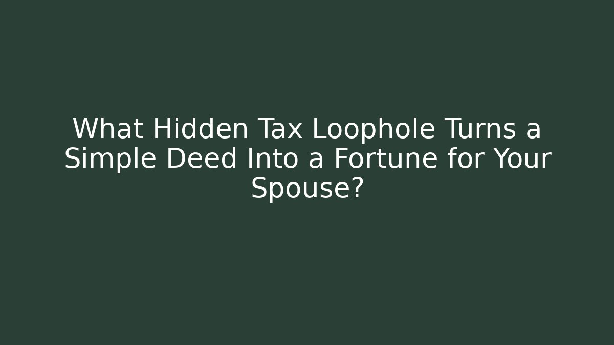 What Hidden Tax Loophole Turns a Simple Deed Into a Fortune for Your Spouse?