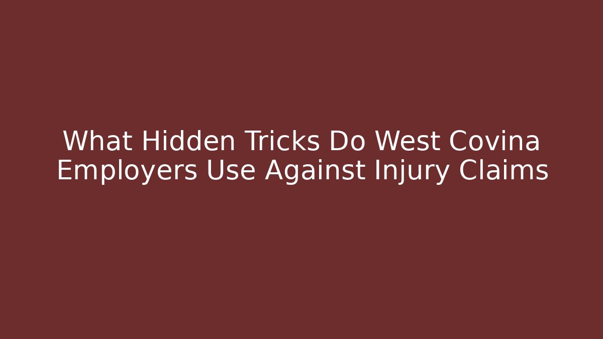 What Hidden Tricks Do West Covina Employers Use Against Injury Claims