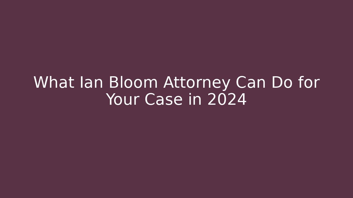 What Ian Bloom Attorney Can Do for Your Case in 2024