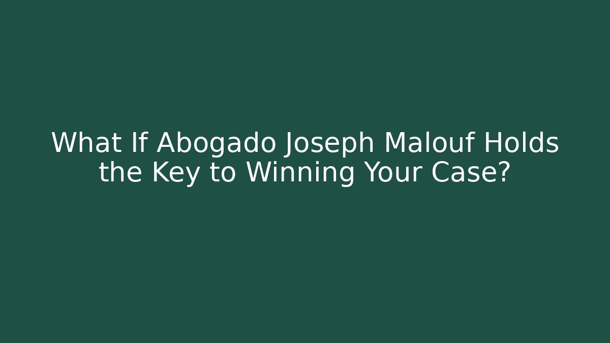 What If Abogado Joseph Malouf Holds the Key to Winning Your Case?