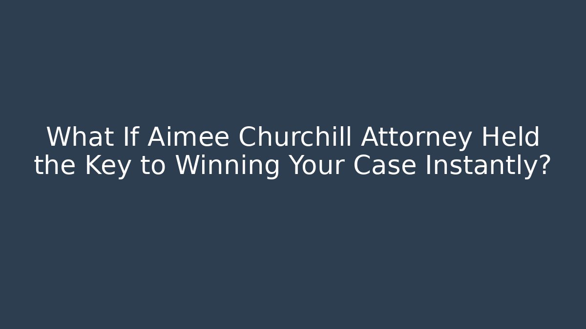 What If Aimee Churchill Attorney Held the Key to Winning Your Case Instantly?