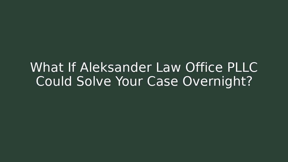 What If Aleksander Law Office PLLC Could Solve Your Case Overnight? - WealthxGroup