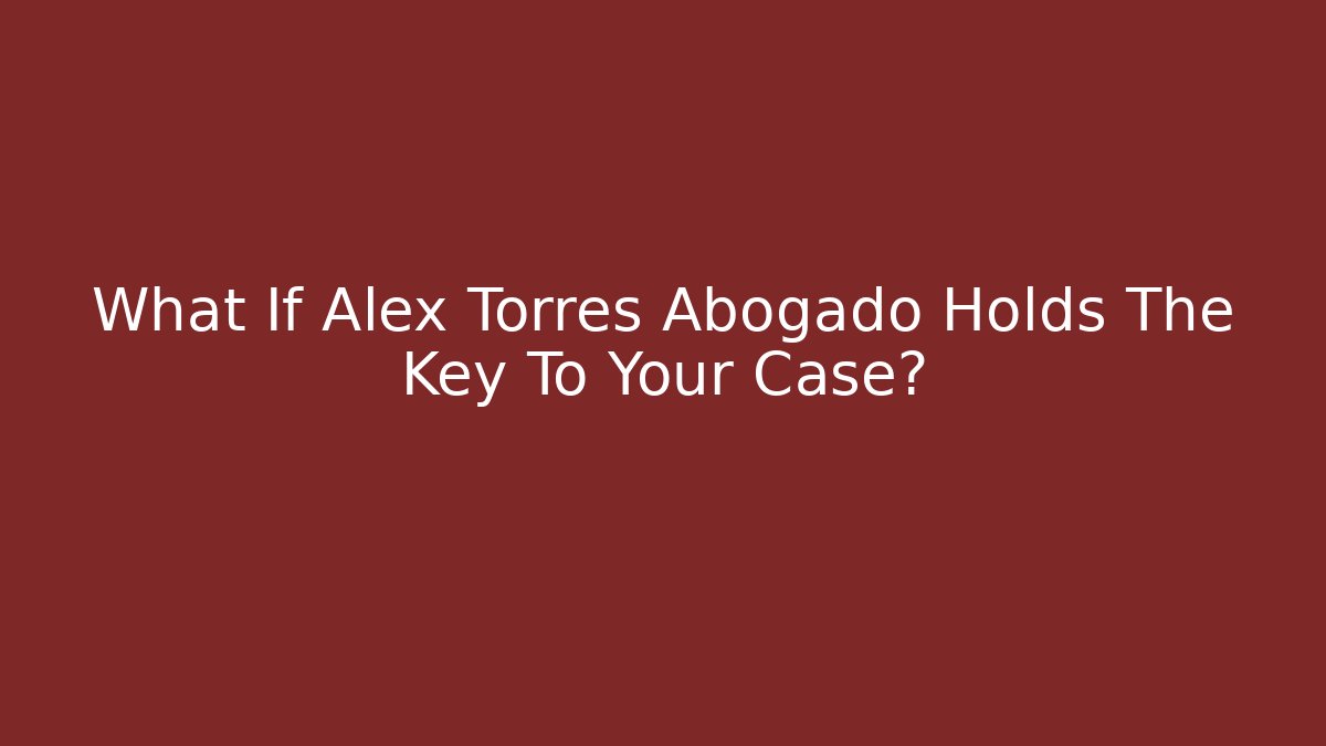 What If Alex Torres Abogado Holds The Key To Your Case?