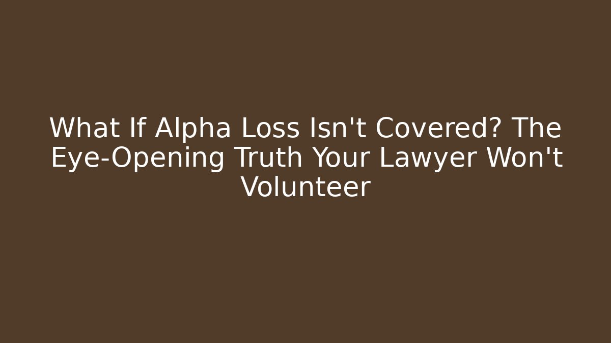 What If Alpha Loss Isn’t Covered? The Eye-Opening Truth Your Lawyer Won’t Volunteer