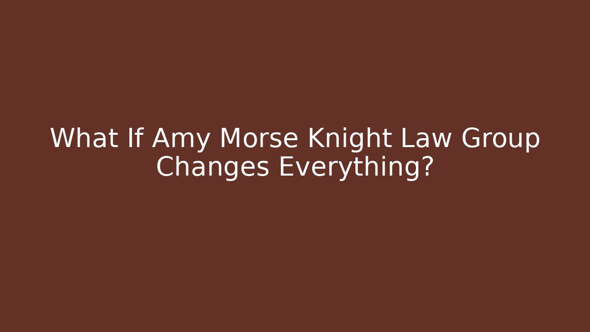 What If Amy Morse Knight Law Group Changes Everything?
