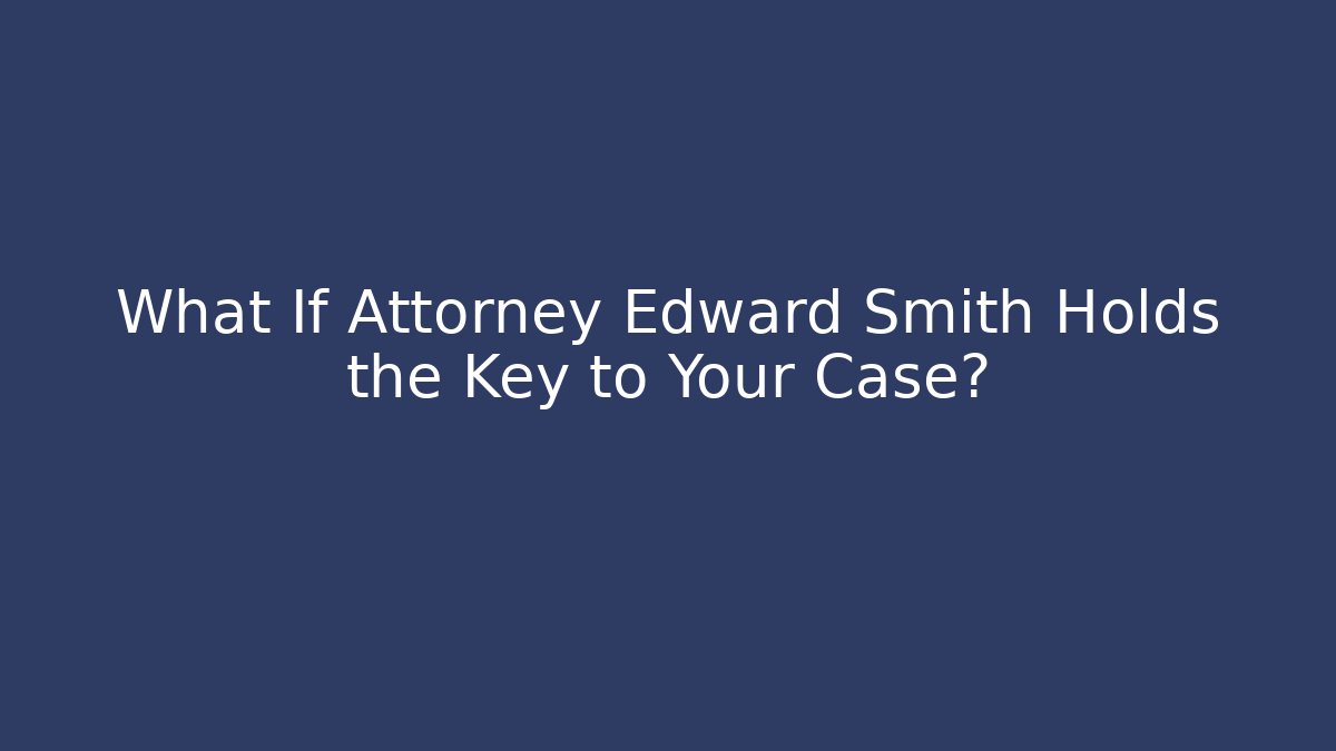 What If Attorney Edward Smith Holds the Key to Your Case?