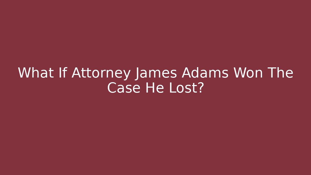 What If Attorney James Adams Won The Case He Lost? - WealthxGroup
