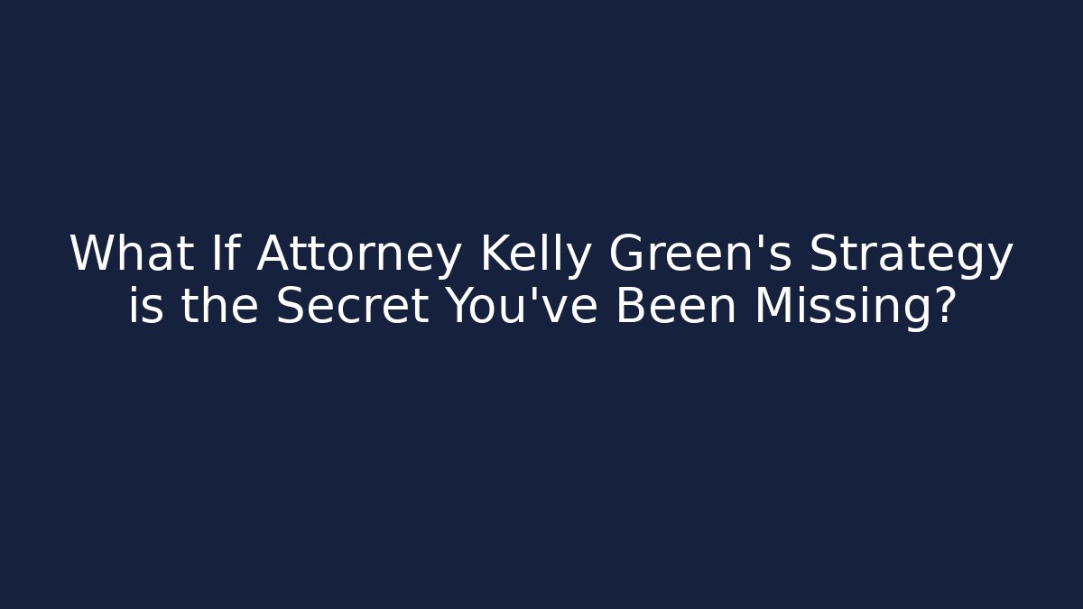 What If Attorney Kelly Green's Strategy is the Secret You've Been Missing?