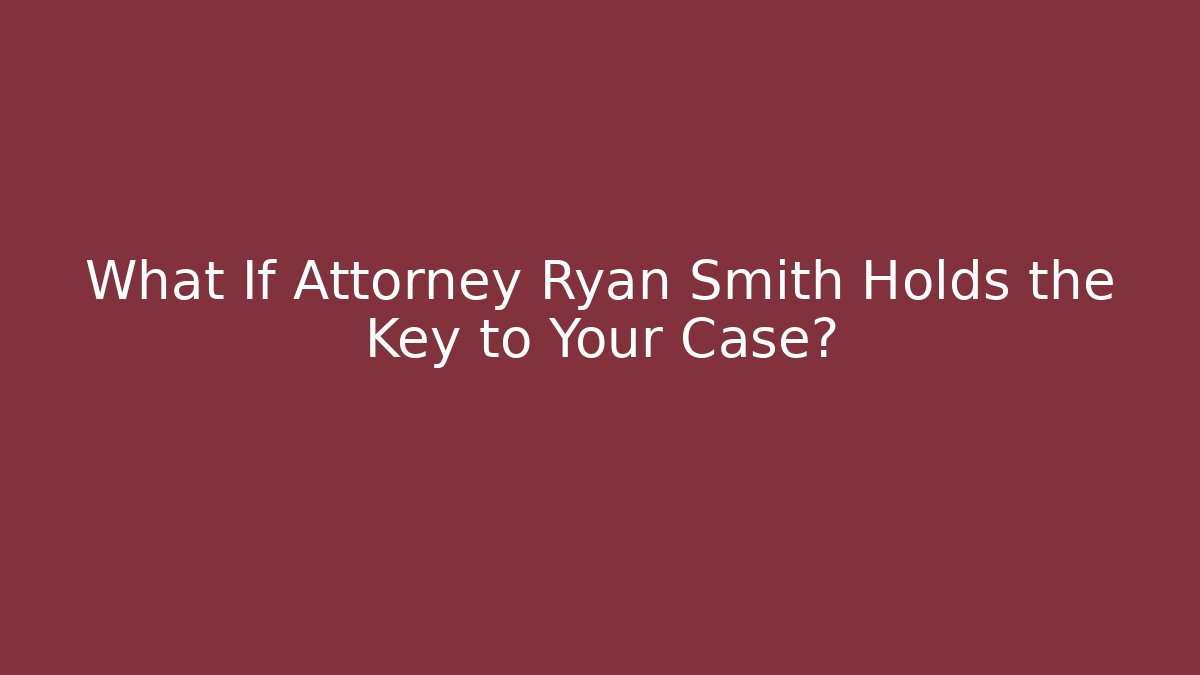 What If Attorney Ryan Smith Holds the Key to Your Case?