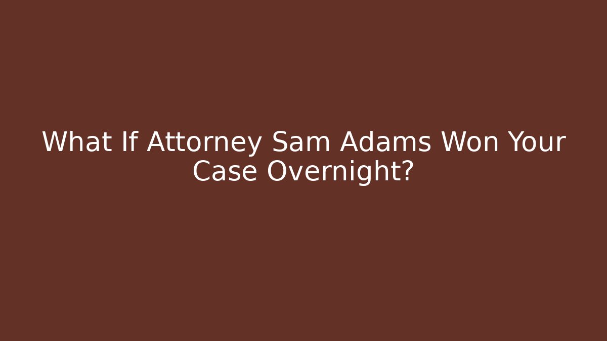 What If Attorney Sam Adams Won Your Case Overnight? - WealthxGroup