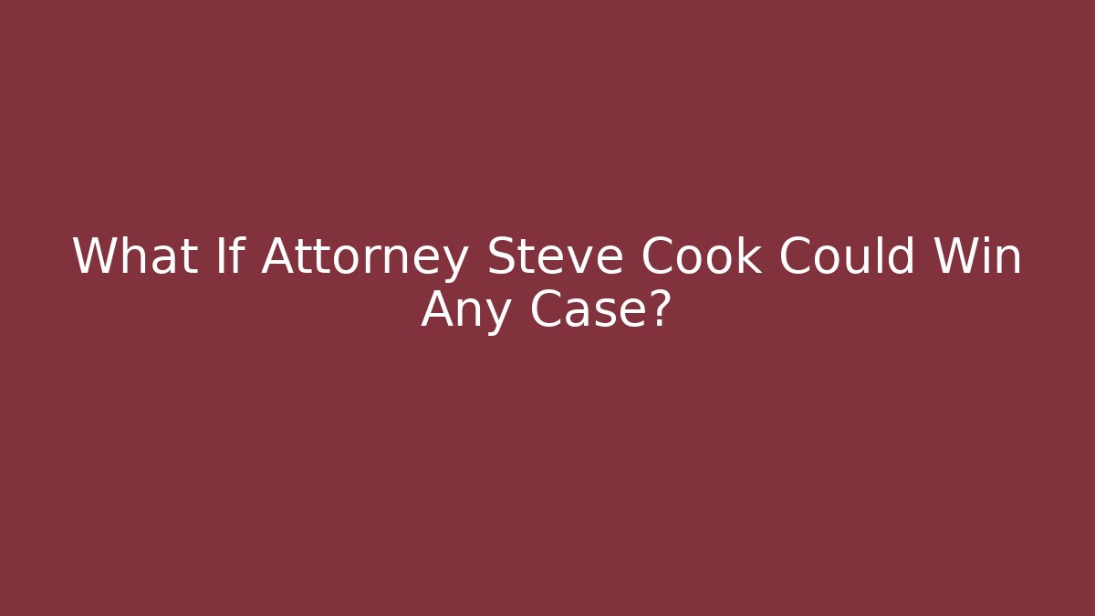 What If Attorney Steve Cook Could Win Any Case? - WealthxGroup