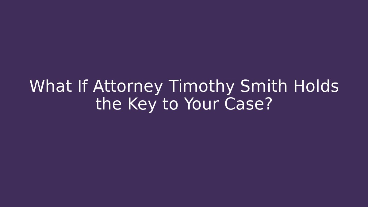 What If Attorney Timothy Smith Holds the Key to Your Case? - WealthxGroup