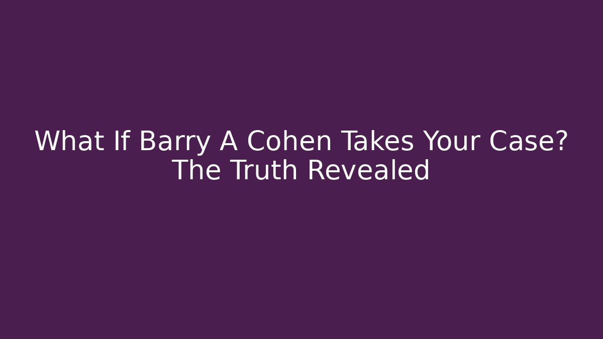 What If Barry A Cohen Takes Your Case? The Truth Revealed