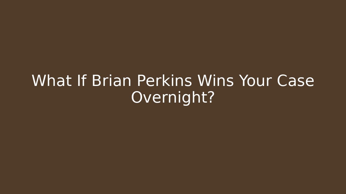 What If Brian Perkins Wins Your Case Overnight?