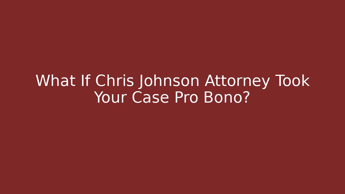 What If Chris Johnson Attorney Took Your Case Pro Bono?