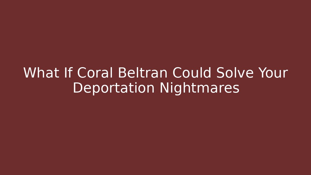 What If Coral Beltran Could Solve Your Deportation Nightmares