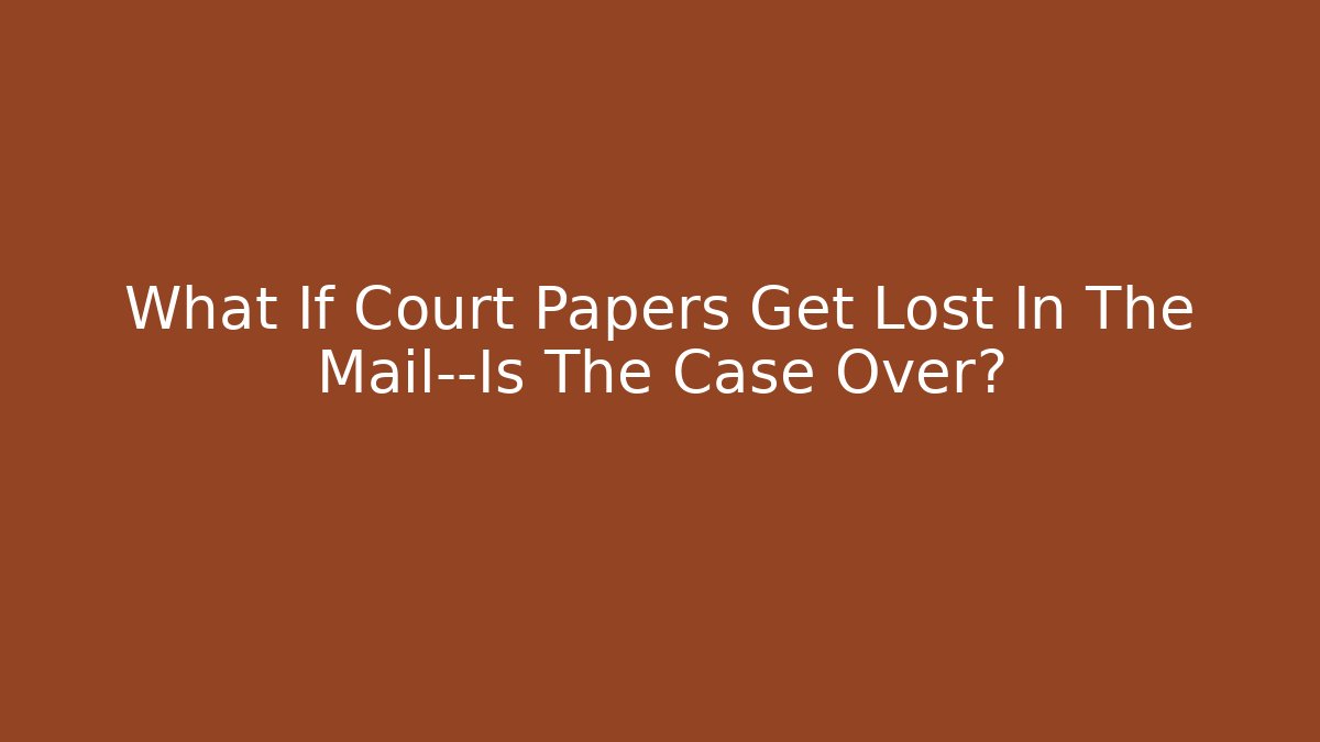 What If Court Papers Get Lost In The Mail—Is The Case Over?