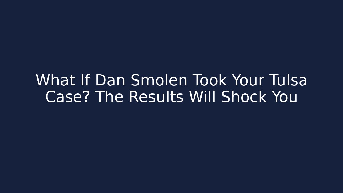 What If Dan Smolen Took Your Tulsa Case? The Results Will Shock You