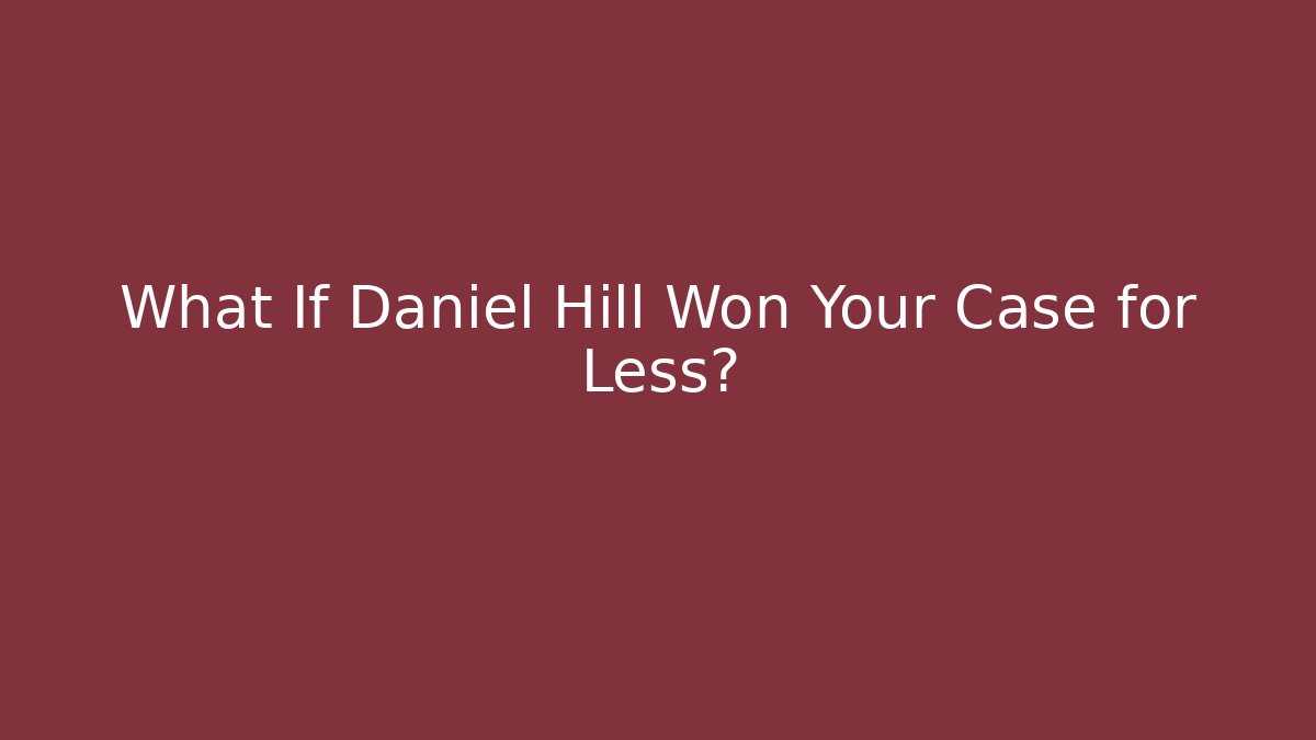 What If Daniel Hill Won Your Case for Less?