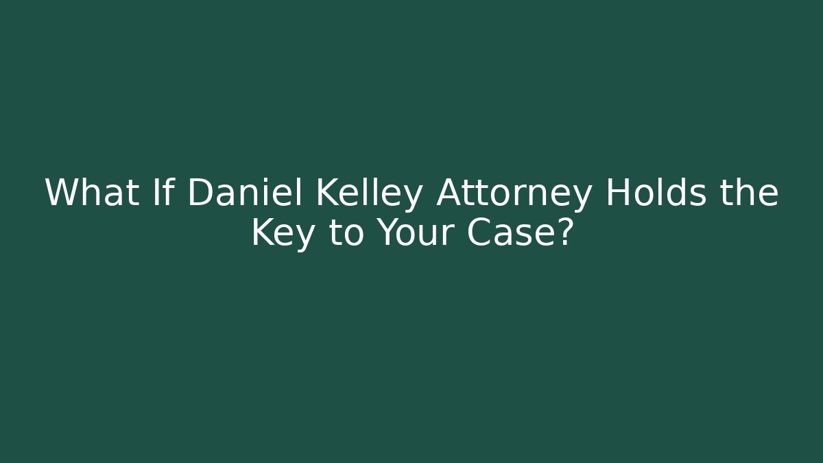 What If Daniel Kelley Attorney Holds the Key to Your Case?