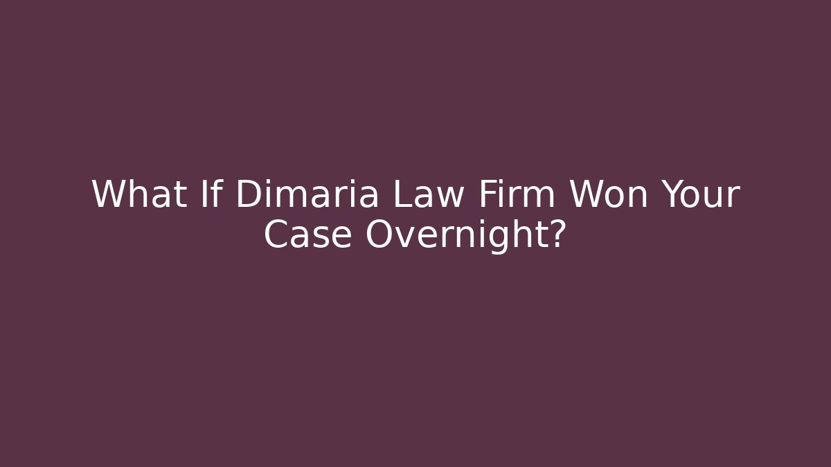What If Dimaria Law Firm Won Your Case Overnight?