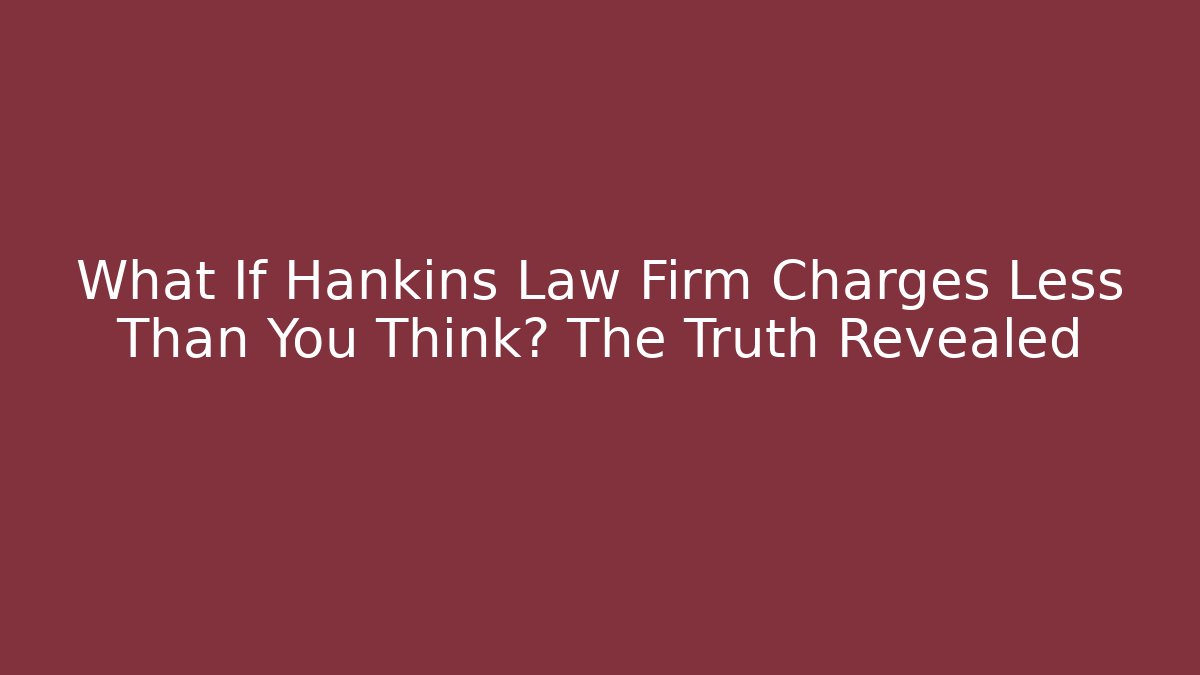 What If Hankins Law Firm Charges Less Than You Think? The Truth Revealed