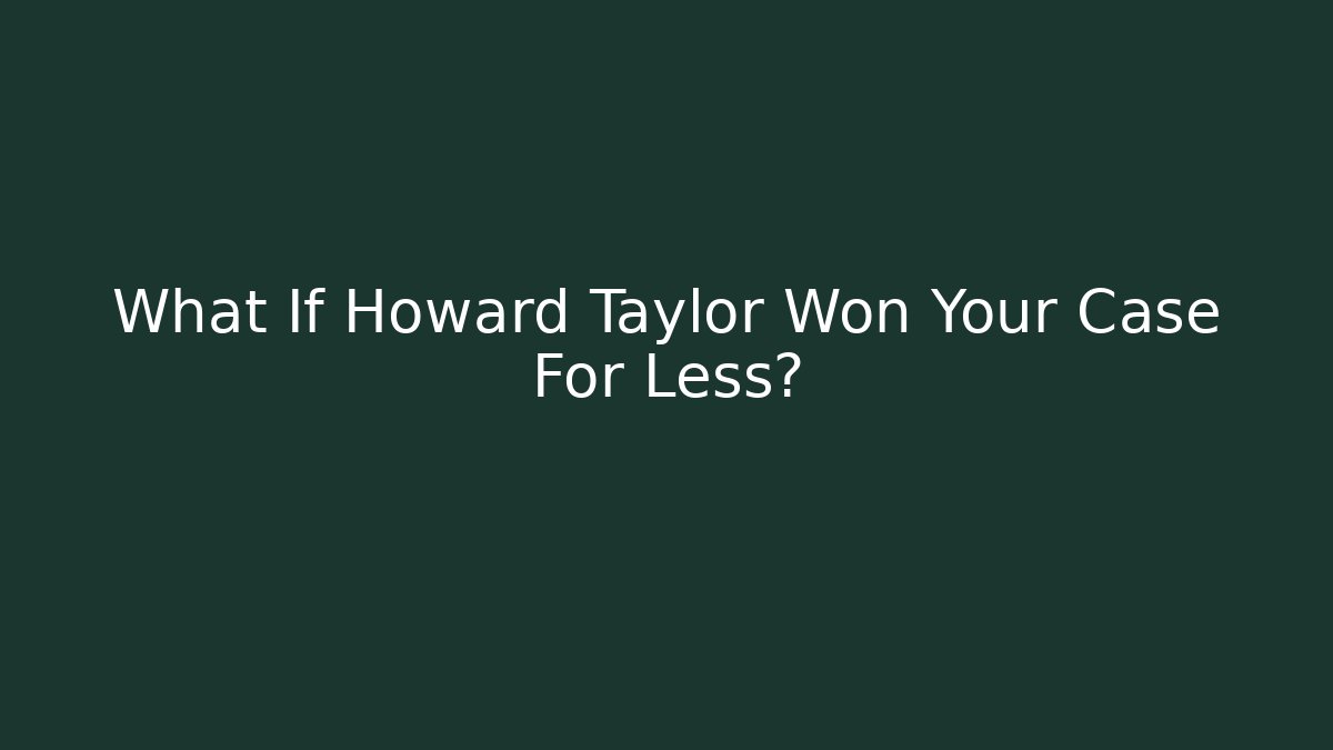What If Howard Taylor Won Your Case For Less? - WealthxGroup