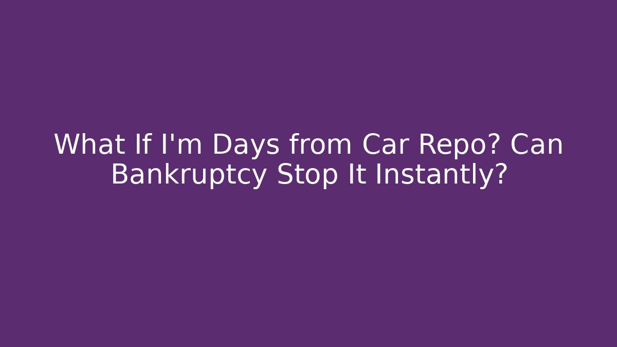 What If I'm Days from Car Repo? Can Bankruptcy Stop It Instantly?