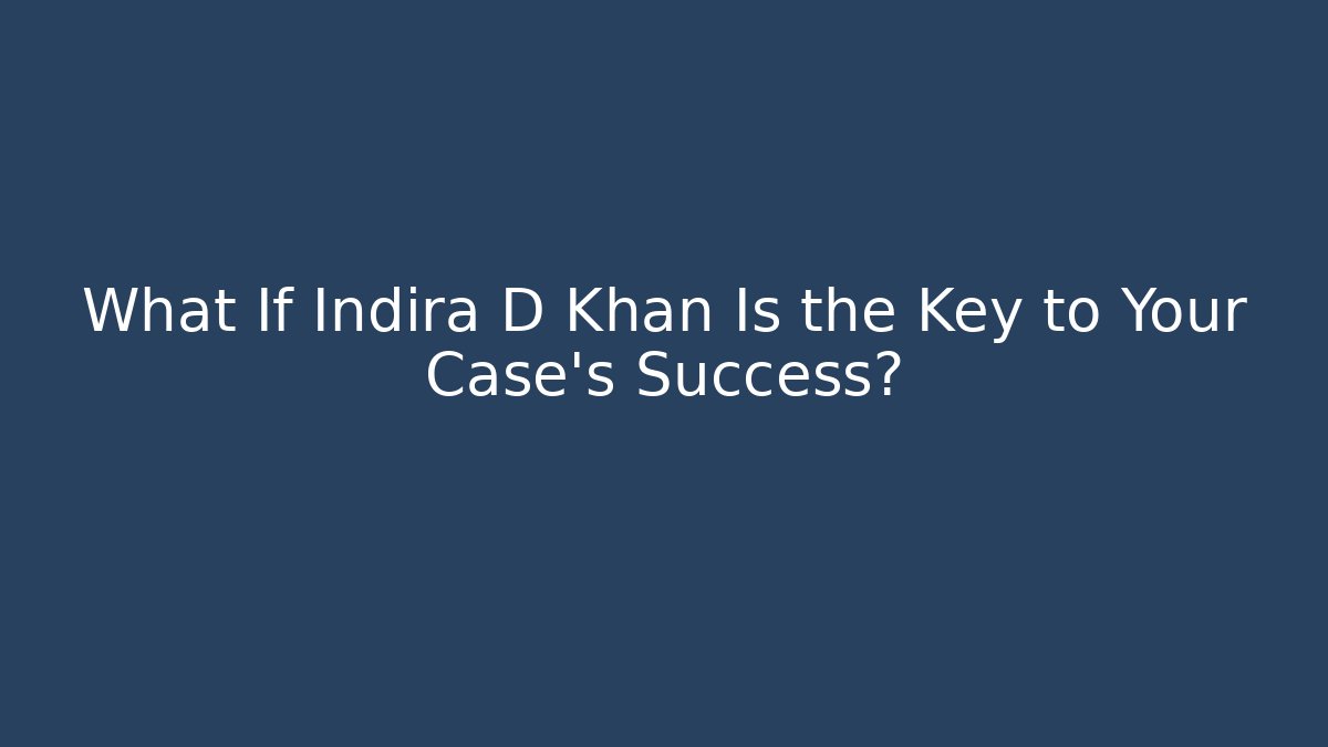What If Indira D Khan Is the Key to Your Case's Success?