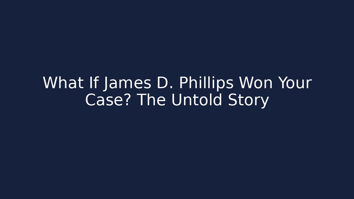 What If James D. Phillips Won Your Case? The Untold Story