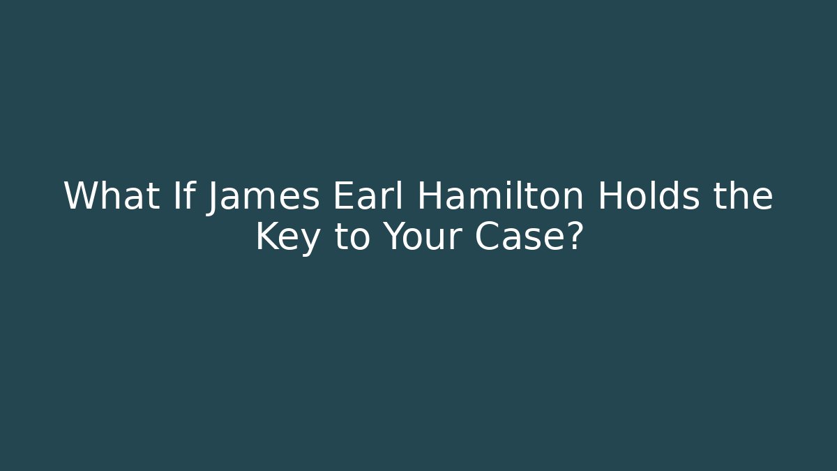 What If James Earl Hamilton Holds the Key to Your Case?