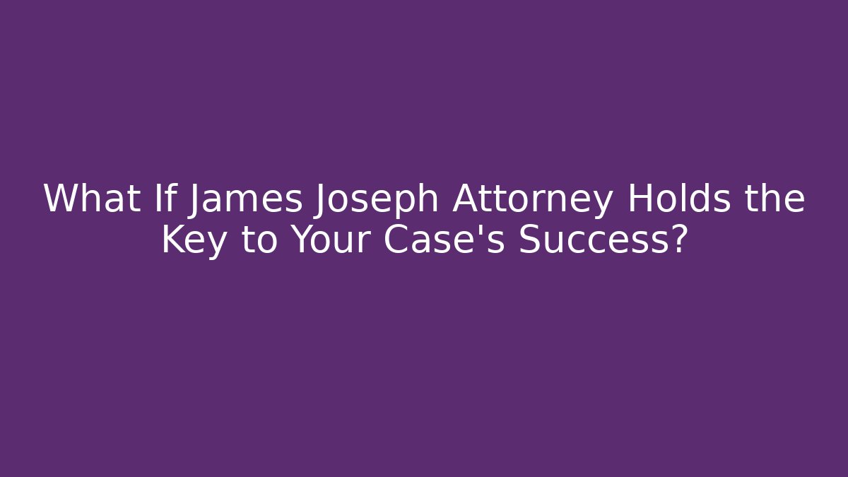 What If James Joseph Attorney Holds the Key to Your Case's Success?