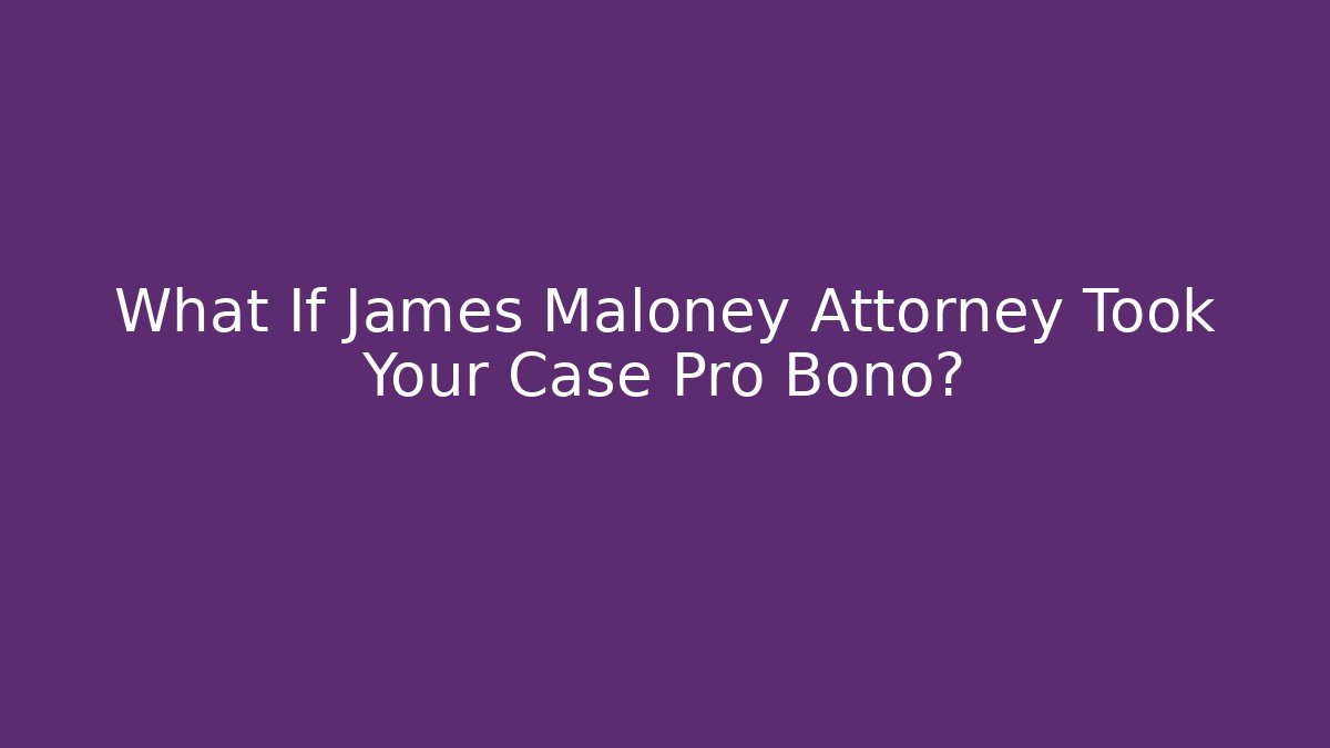 What If James Maloney Attorney Took Your Case Pro Bono?