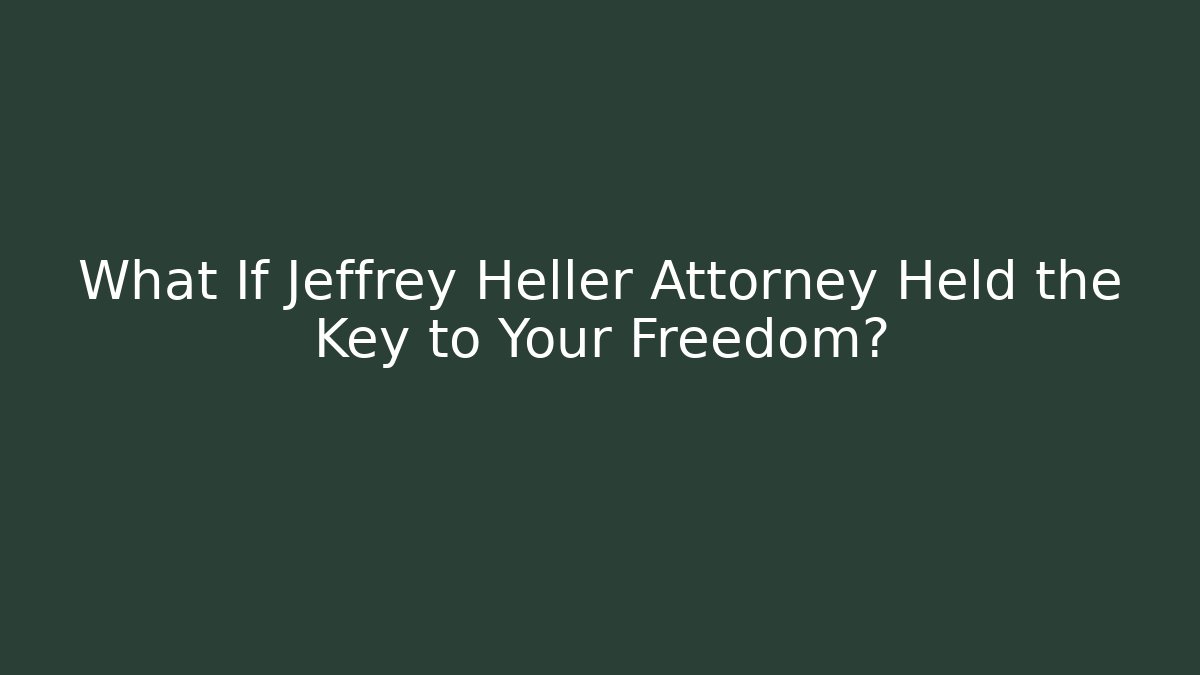 What If Jeffrey Heller Attorney Held the Key to Your Freedom?