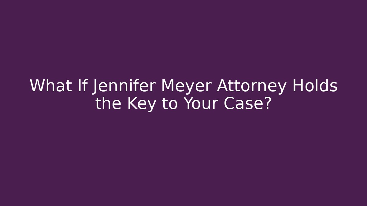 What If Jennifer Meyer Attorney Holds the Key to Your Case? - WealthxGroup