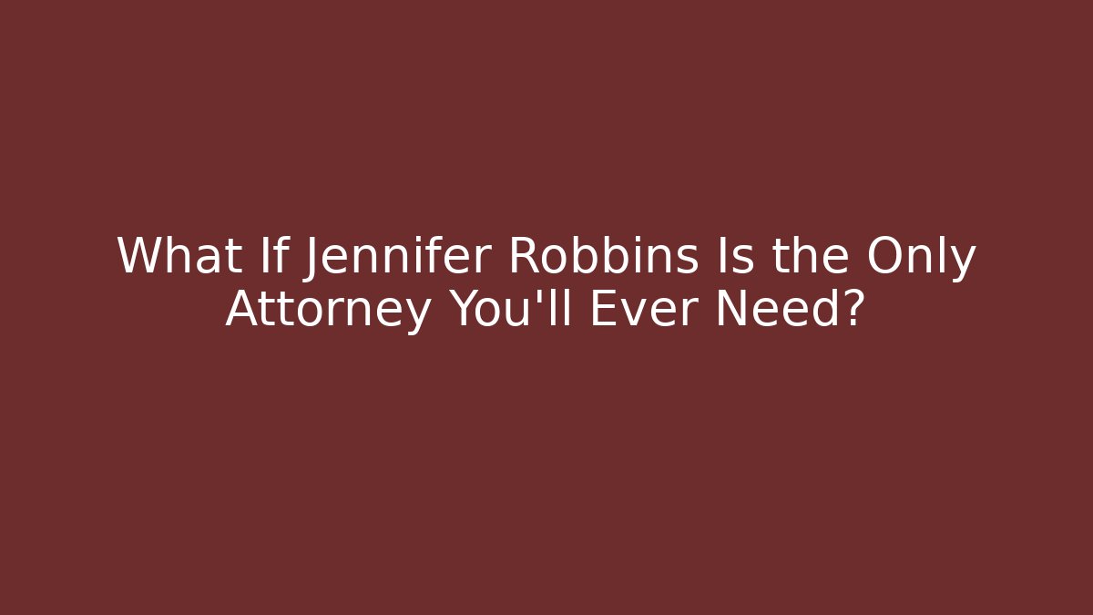 What If Jennifer Robbins Is the Only Attorney You'll Ever Need?