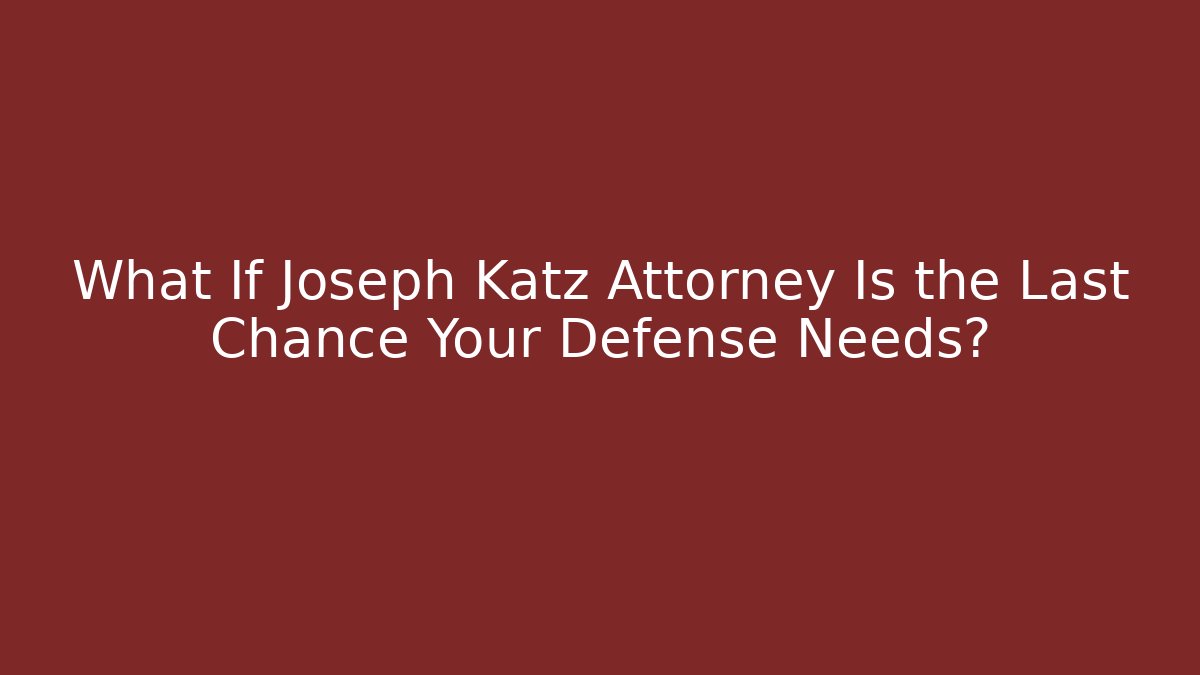 What If Joseph Katz Attorney Is the Last Chance Your Defense Needs? - WealthxGroup