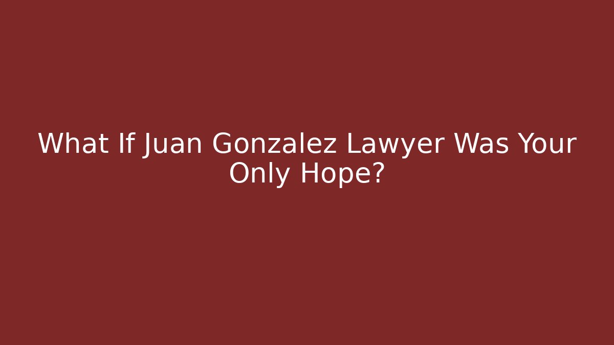 What If Juan Gonzalez Lawyer Was Your Only Hope?