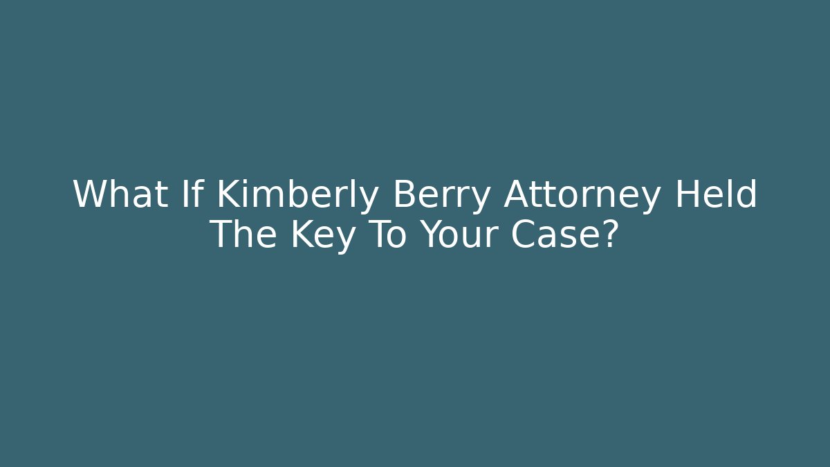 What If Kimberly Berry Attorney Held The Key To Your Case? - WealthxGroup