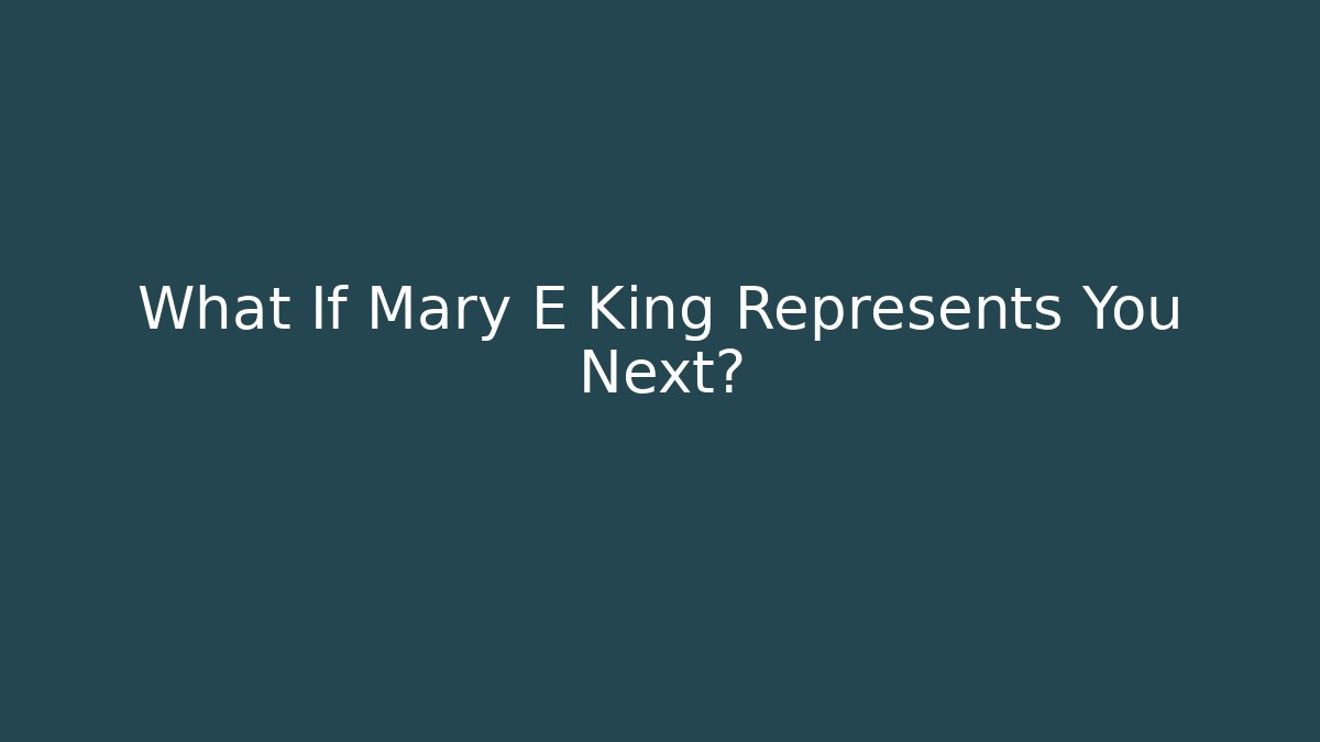 What If Mary E King Represents You Next?