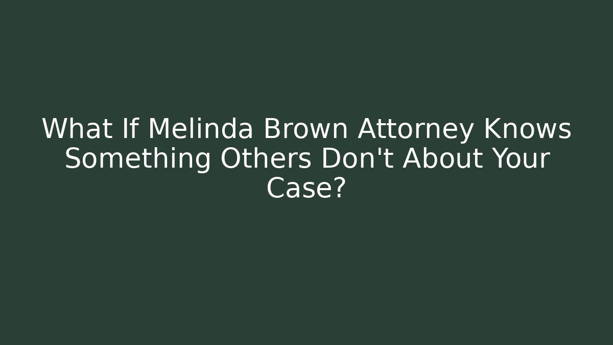 What If Melinda Brown Attorney Knows Something Others Don't About Your Case? - WealthxGroup