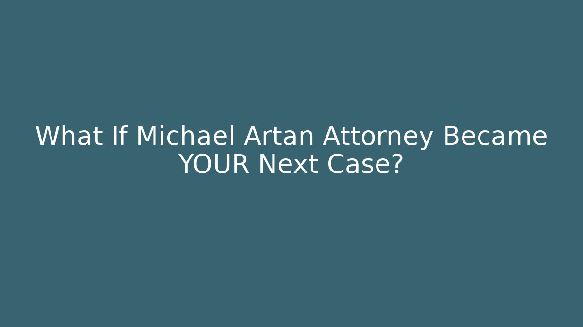 What If Michael Artan Attorney Became YOUR Next Case?